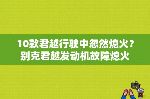 10款君越行驶中忽然熄火？别克君越发动机故障熄火-图1