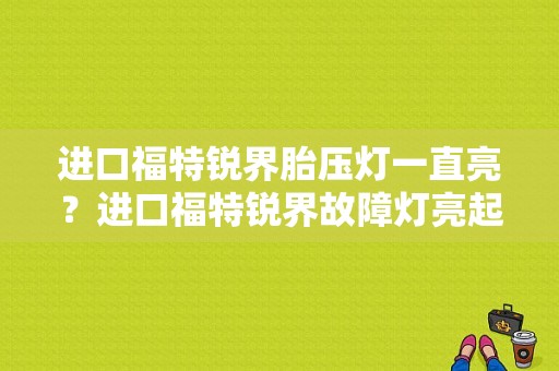 进口福特锐界胎压灯一直亮？进口福特锐界故障灯亮起-图1