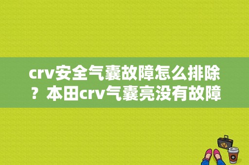 crv安全气囊故障怎么排除？本田crv气囊亮没有故障-图1