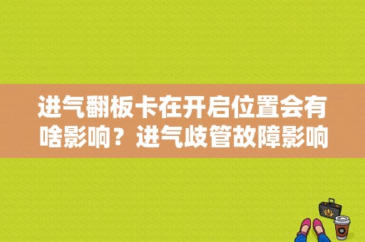进气翻板卡在开启位置会有啥影响？进气歧管故障影响驾驶吗-图1