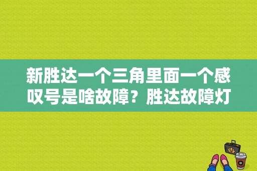 新胜达一个三角里面一个感叹号是啥故障？胜达故障灯图解-图1