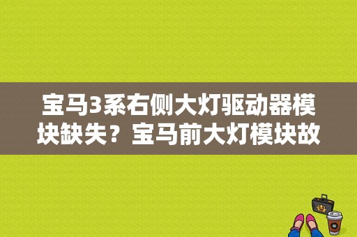 宝马3系右侧大灯驱动器模块缺失？宝马前大灯模块故障-图1
