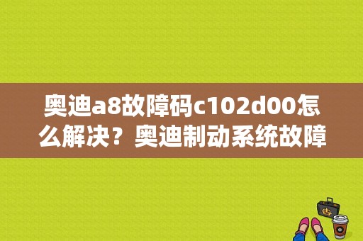 奥迪a8故障码c102d00怎么解决？奥迪制动系统故障a8-图1