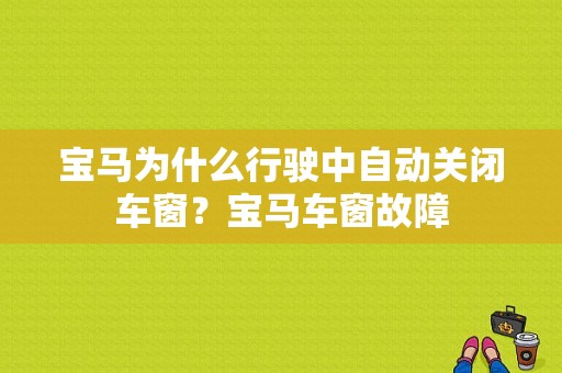 宝马为什么行驶中自动关闭车窗？宝马车窗故障-图1