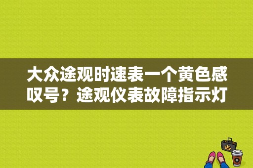 大众途观时速表一个黄色感叹号？途观仪表故障指示灯-图1