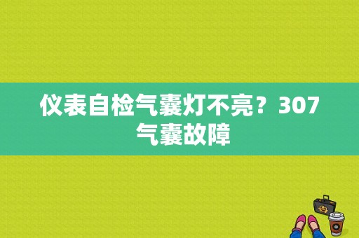 仪表自检气囊灯不亮？307 气囊故障-图1