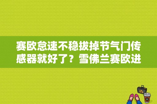 赛欧怠速不稳拔掉节气门传感器就好了？雪佛兰赛欧进气压力传感器故障-图1