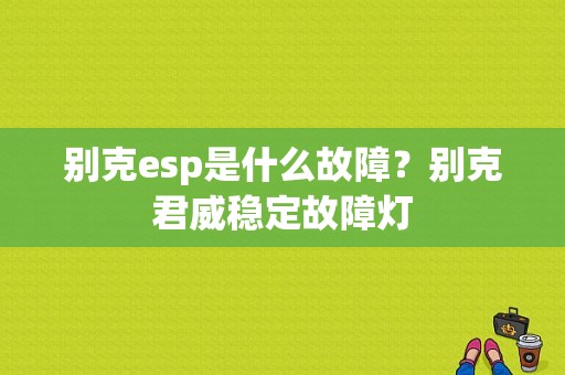 别克esp是什么故障？别克君威稳定故障灯-图1