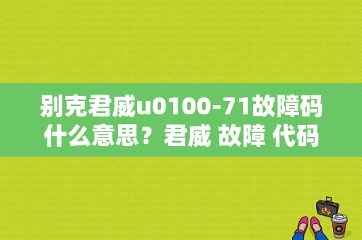 别克君威u0100-71故障码什么意思？君威 故障 代码-图1