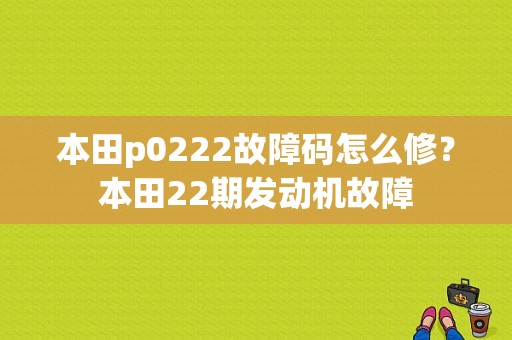 本田p0222故障码怎么修？本田22期发动机故障-图1