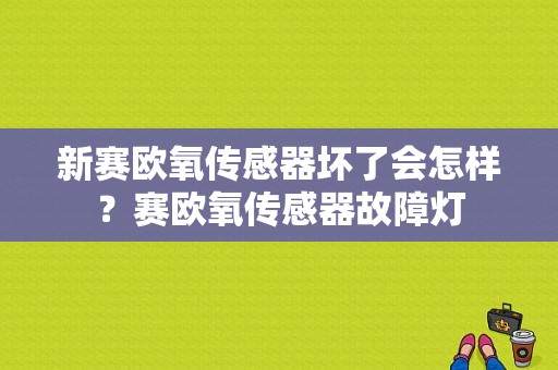 新赛欧氧传感器坏了会怎样？赛欧氧传感器故障灯-图1