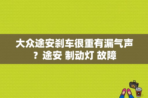 大众途安刹车很重有漏气声？途安 制动灯 故障-图1