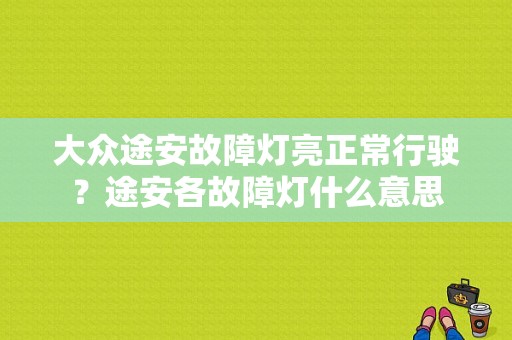 大众途安故障灯亮正常行驶？途安各故障灯什么意思-图1