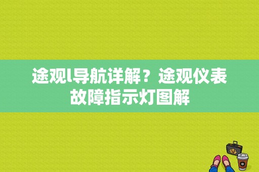 途观l导航详解？途观仪表故障指示灯图解-图1
