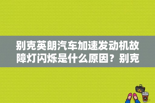 别克英朗汽车加速发动机故障灯闪烁是什么原因？别克英朗发动机故障灯闪烁-图1