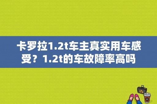 卡罗拉1.2t车主真实用车感受？1.2t的车故障率高吗-图1