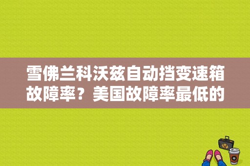 雪佛兰科沃兹自动挡变速箱故障率？美国故障率最低的车型-图1