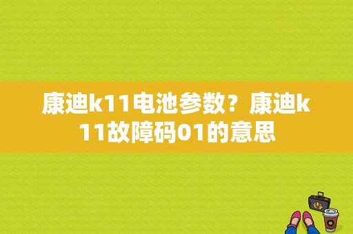 康迪k11电池参数？康迪k11故障码01的意思