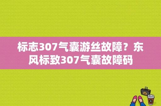 标志307气囊游丝故障？东风标致307气囊故障码-图1