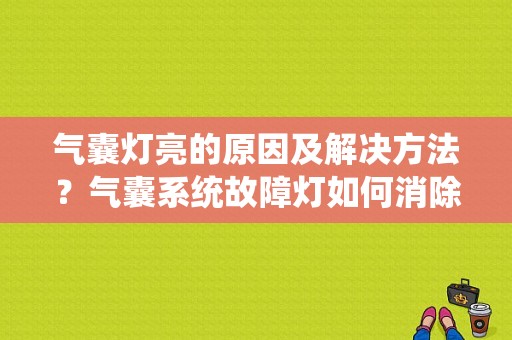 气囊灯亮的原因及解决方法？气囊系统故障灯如何消除-图1