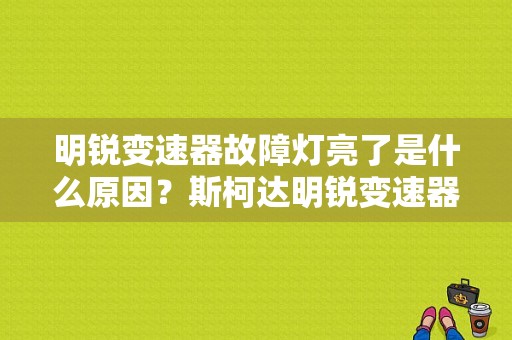 明锐变速器故障灯亮了是什么原因？斯柯达明锐变速器故障符号-图1