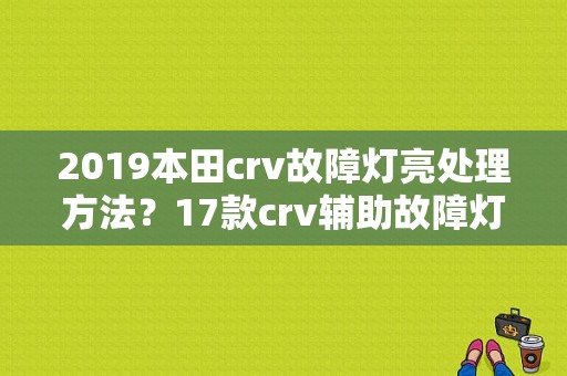 2019本田crv故障灯亮处理方法？17款crv辅助故障灯-图1