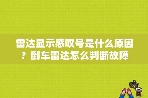 雷达显示感叹号是什么原因？倒车雷达怎么判断故障-图1