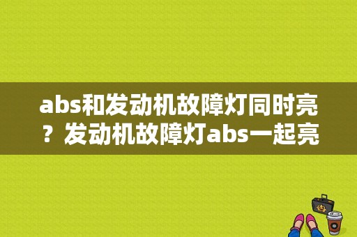 abs和发动机故障灯同时亮？发动机故障灯abs一起亮-图1