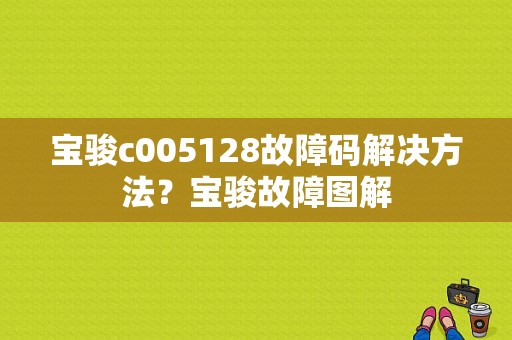 宝骏c005128故障码解决方法？宝骏故障图解-图1
