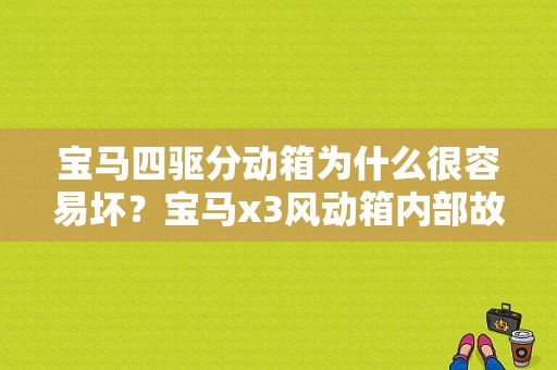 宝马四驱分动箱为什么很容易坏？宝马x3风动箱内部故障-图1