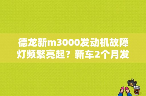 德龙新m3000发动机故障灯频繁亮起？新车2个月发动机故障-图1