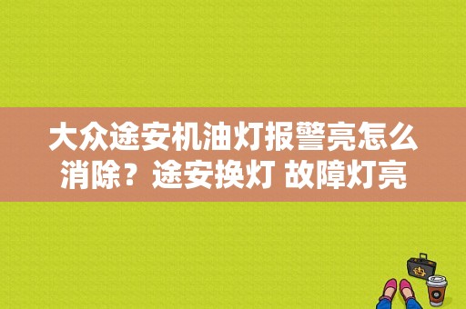 大众途安机油灯报警亮怎么消除？途安换灯 故障灯亮-图1