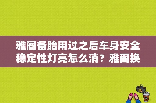 雅阁备胎用过之后车身安全稳定性灯亮怎么消？雅阁换了备胎故障灯-图1