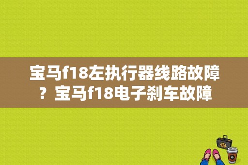 宝马f18左执行器线路故障？宝马f18电子刹车故障-图1