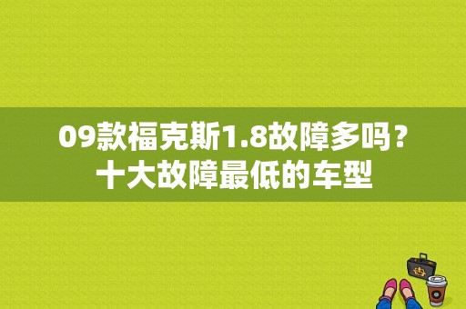 09款福克斯1.8故障多吗？十大故障最低的车型
