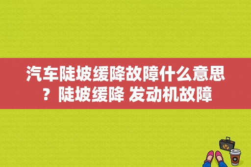 汽车陡坡缓降故障什么意思？陡坡缓降 发动机故障-图1
