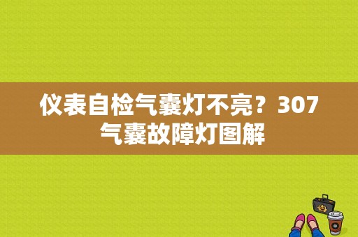 仪表自检气囊灯不亮？307 气囊故障灯图解-图1