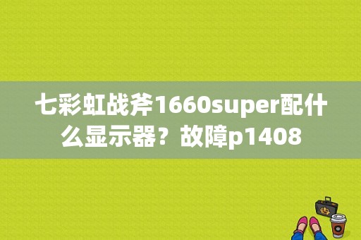 七彩虹战斧1660super配什么显示器？故障p1408-图2