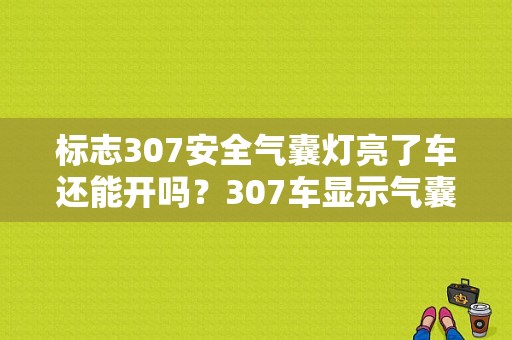 标志307安全气囊灯亮了车还能开吗？307车显示气囊故障灯-图1