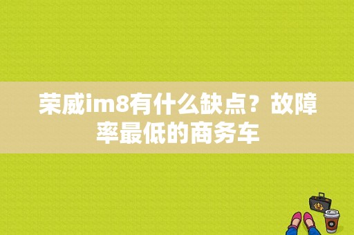 荣威im8有什么缺点？故障率最低的商务车-图1