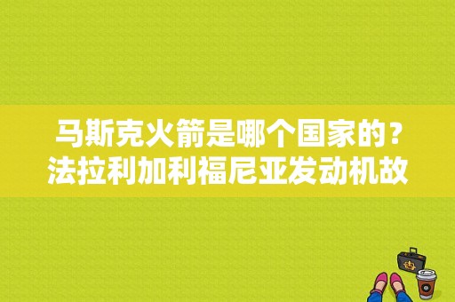 马斯克火箭是哪个国家的？法拉利加利福尼亚发动机故障-图1