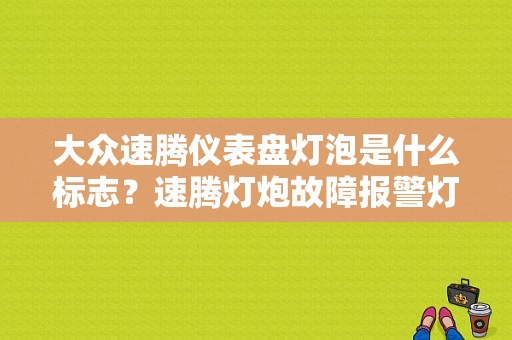 大众速腾仪表盘灯泡是什么标志？速腾灯炮故障报警灯-图1