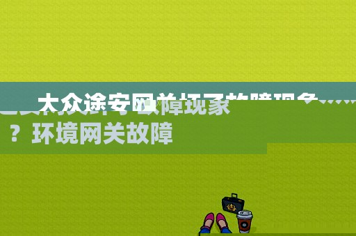 大众途安网关坏了故障现象？环境网关故障