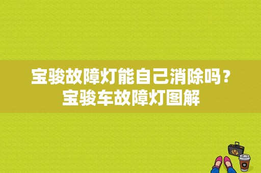 宝骏故障灯能自己消除吗？宝骏车故障灯图解-图1