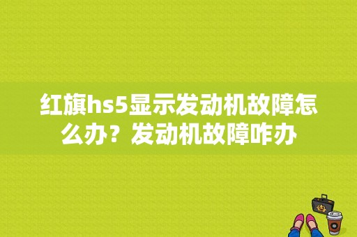 红旗hs5显示发动机故障怎么办？发动机故障咋办-图1