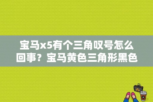 宝马x5有个三角叹号怎么回事？宝马黄色三角形黑色感叹号故障-图1