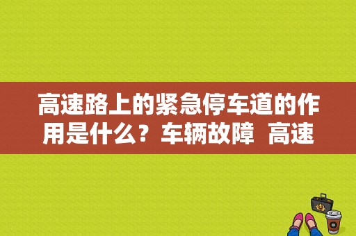 高速路上的紧急停车道的作用是什么？车辆故障  高速公路停车-图1