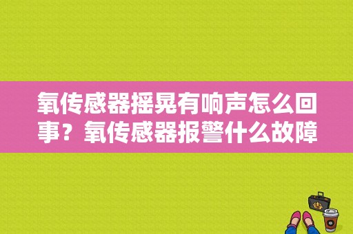 氧传感器摇晃有响声怎么回事？氧传感器报警什么故障-图1