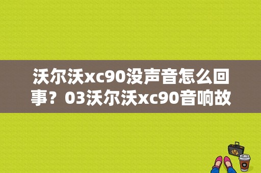 沃尔沃xc90没声音怎么回事？03沃尔沃xc90音响故障-图1