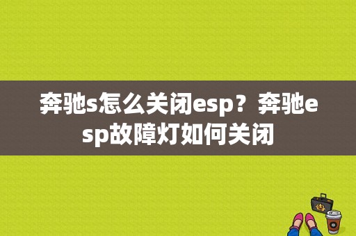 奔驰s怎么关闭esp？奔驰esp故障灯如何关闭-图1